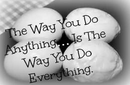 The Way You Do Anything… Is The Way You Do Everything